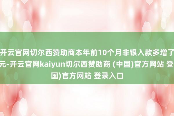 开云官网切尔西赞助商本年前10个月非银入款多增了6万亿元-开云官网kaiyun切尔西赞助商 (中国)官方网站 登录入口