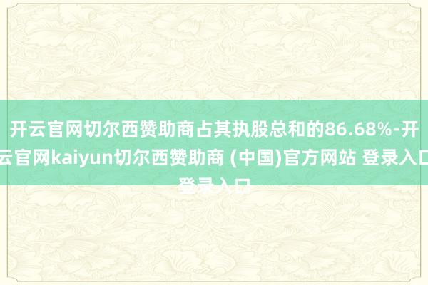 开云官网切尔西赞助商占其执股总和的86.68%-开云官网kaiyun切尔西赞助商 (中国)官方网站 登录入口