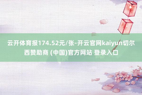云开体育报174.52元/张-开云官网kaiyun切尔西赞助商 (中国)官方网站 登录入口