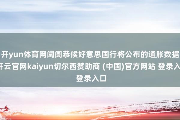 开yun体育网　　阛阓恭候好意思国行将公布的通胀数据-开云官网kaiyun切尔西赞助商 (中国)官方网站 登录入口