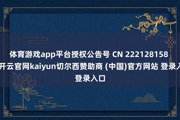 体育游戏app平台授权公告号 CN 222128158 U-开云官网kaiyun切尔西赞助商 (中国)官方网站 登录入口