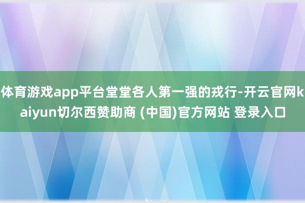 体育游戏app平台堂堂各人第一强的戎行-开云官网kaiyun切尔西赞助商 (中国)官方网站 登录入口
