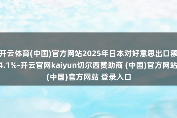 开云体育(中国)官方网站2025年日本对好意思出口额同比减少4.1%-开云官网kaiyun切尔西赞助商 (中国)官方网站 登录入口