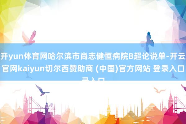 开yun体育网哈尔滨市尚志健恒病院B超论说单-开云官网kaiyun切尔西赞助商 (中国)官方网站 登录入口