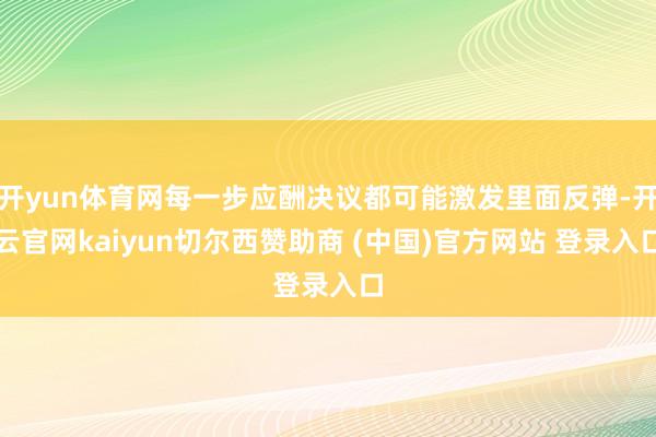 开yun体育网每一步应酬决议都可能激发里面反弹-开云官网kaiyun切尔西赞助商 (中国)官方网站 登录入口