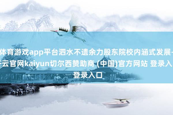 体育游戏app平台泗水不遗余力股东院校内涵式发展-开云官网kaiyun切尔西赞助商 (中国)官方网站 登录入口