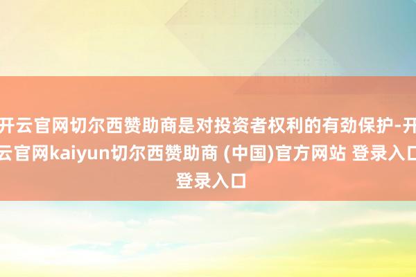 开云官网切尔西赞助商是对投资者权利的有劲保护-开云官网kaiyun切尔西赞助商 (中国)官方网站 登录入口