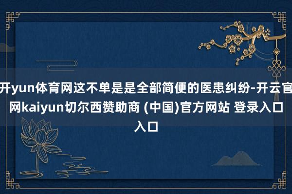 开yun体育网这不单是是全部简便的医患纠纷-开云官网kaiyun切尔西赞助商 (中国)官方网站 登录入口