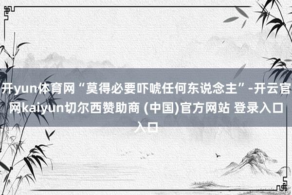 开yun体育网“莫得必要吓唬任何东说念主”-开云官网kaiyun切尔西赞助商 (中国)官方网站 登录入口