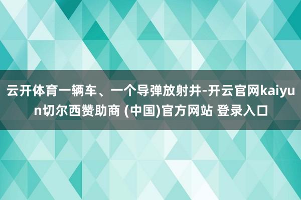 云开体育一辆车、一个导弹放射井-开云官网kaiyun切尔西赞助商 (中国)官方网站 登录入口