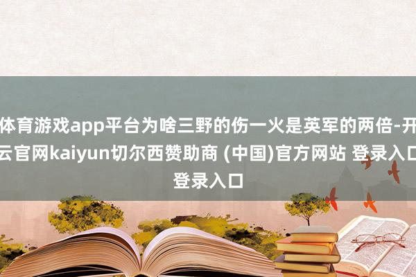 体育游戏app平台为啥三野的伤一火是英军的两倍-开云官网kaiyun切尔西赞助商 (中国)官方网站 登录入口
