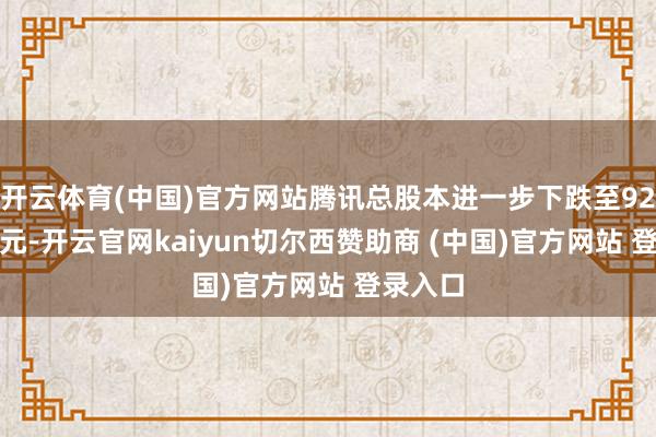开云体育(中国)官方网站腾讯总股本进一步下跌至92.2亿港元-开云官网kaiyun切尔西赞助商 (中国)官方网站 登录入口