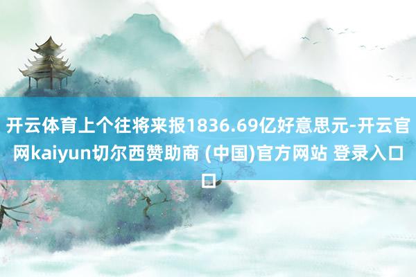 开云体育上个往将来报1836.69亿好意思元-开云官网kaiyun切尔西赞助商 (中国)官方网站 登录入口