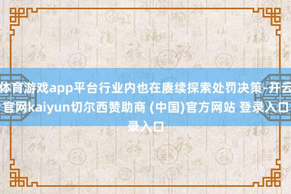 体育游戏app平台行业内也在赓续探索处罚决策-开云官网kaiyun切尔西赞助商 (中国)官方网站 登录入口