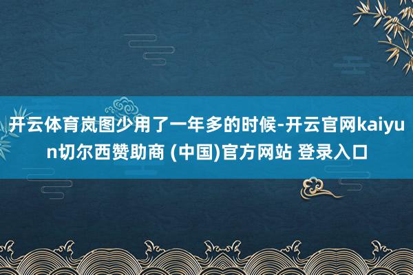 开云体育岚图少用了一年多的时候-开云官网kaiyun切尔西赞助商 (中国)官方网站 登录入口
