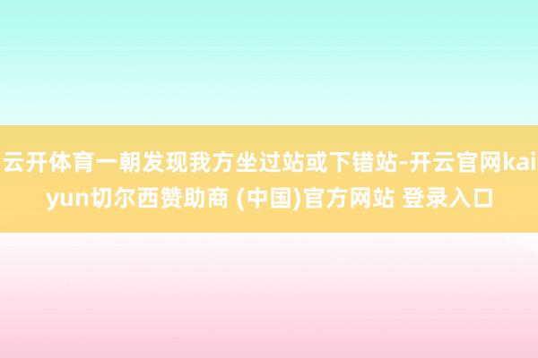 云开体育一朝发现我方坐过站或下错站-开云官网kaiyun切尔西赞助商 (中国)官方网站 登录入口