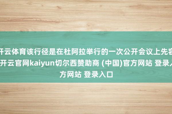 开云体育该行径是在杜阿拉举行的一次公开会议上先容的-开云官网kaiyun切尔西赞助商 (中国)官方网站 登录入口