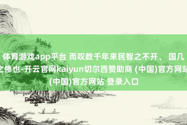 体育游戏app平台 而叹数千年来民智之不开、 国几蹈于腐化之惨也-开云官网kaiyun切尔西赞助商 (中国)官方网站 登录入口