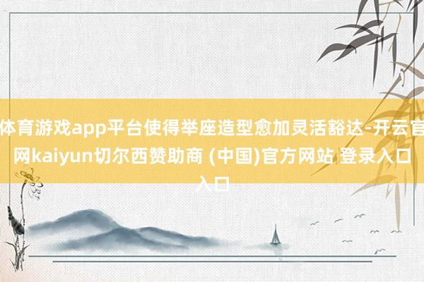 体育游戏app平台使得举座造型愈加灵活豁达-开云官网kaiyun切尔西赞助商 (中国)官方网站 登录入口