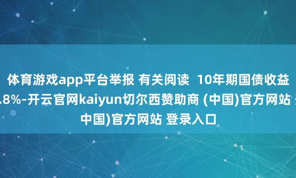 体育游戏app平台举报 有关阅读  10年期国债收益率下破1.8%-开云官网kaiyun切尔西赞助商 (中国)官方网站 登录入口