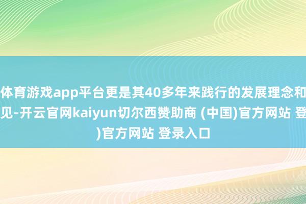 体育游戏app平台更是其40多年来践行的发展理念和企业主见-开云官网kaiyun切尔西赞助商 (中国)官方网站 登录入口