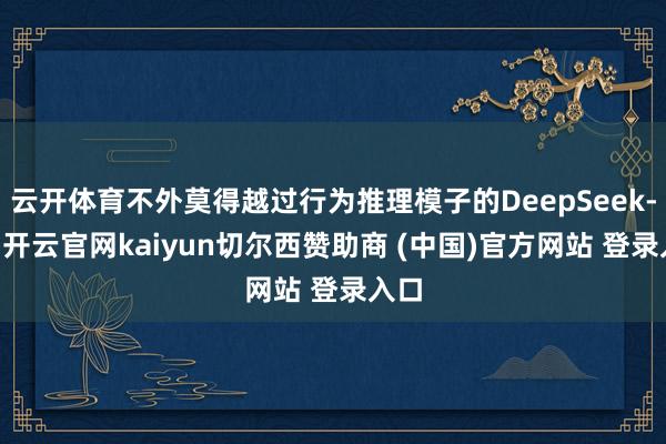 云开体育不外莫得越过行为推理模子的DeepSeek-R1-开云官网kaiyun切尔西赞助商 (中国)官方网站 登录入口