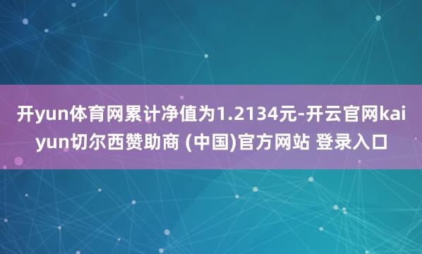 开yun体育网累计净值为1.2134元-开云官网kaiyun切尔西赞助商 (中国)官方网站 登录入口