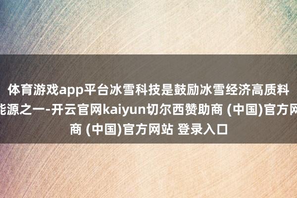 体育游戏app平台　　冰雪科技是鼓励冰雪经济高质料发展的伏击能源之一-开云官网kaiyun切尔西赞助商 (中国)官方网站 登录入口